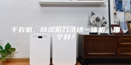 干衣机、除湿机和洗烘一体机，哪个好？
