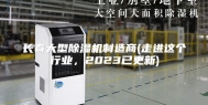 长春大型除湿机制造商(走进这个行业，2023已更新)