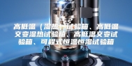高低温（湿热）试验箱、高低温交变湿热试验箱、高低温交变试验箱、可程式恒温恒湿试验箱