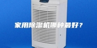 家用除湿机哪种最好？
