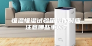 恒温恒湿试验箱操作时应注意哪些事项？