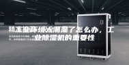 工业环境太潮湿了怎么办，工业除湿机的重要性