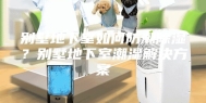 别墅地下室如何防潮除湿？别墅地下室潮湿解决方案