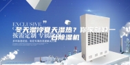 冬天湿冷夏天湿热？你家就缺一台除湿机