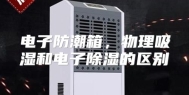 电子防潮箱，物理吸湿和电子除湿的区别