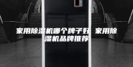 家用除湿机哪个牌子好 家用除湿机品牌推荐