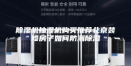 除湿机抽湿机购买推荐北京装修房子如何防潮除湿