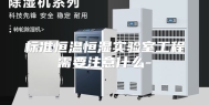 标准恒温恒湿实验室工程需要注意什么-