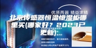 北京传感器恒温恒湿柜哪里买(哪家好？2023已更新)