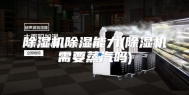 除湿机除湿能力(除湿机需要蒸汽吗)