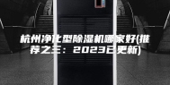 杭州净化型除湿机哪家好(推荐之三：2023已更新)