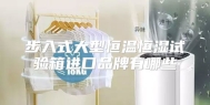 步入式大型恒温恒湿试验箱进口品牌有哪些