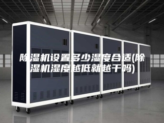 企业新闻除湿机设置多少湿度合适(除湿机湿度越低就越干吗)