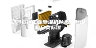 如何选择工业除湿机种类，除湿机分类标准