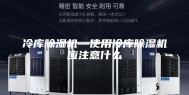 冷库除湿机—使用冷库除湿机应注意什么