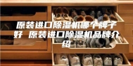 原装进口除湿机哪个牌子好 原装进口除湿机品牌介绍