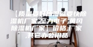 【质量要好抽湿就要快除湿机厂家,至力电子,黄冈除湿机厂家】价格,厂家,其它办公用品