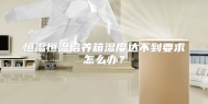 恒湿恒温培养箱湿度达不到要求怎么办？