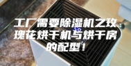 工厂需要除湿机之玫瑰花烘干机与烘干房的配型！
