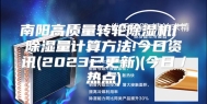 南阳高质量转轮除湿机厂除湿量计算方法!今日资讯(2023已更新)(今日／热点)