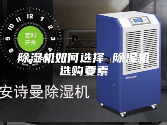 企业新闻除湿机如何选择 除湿机选购要素