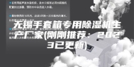 无锡手套箱专用除湿机生产厂家(刚刚推荐：2023已更新)