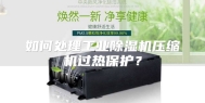 如何处理工业除湿机压缩机过热保护？