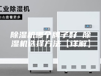 企业新闻除湿机哪个牌子好 除湿机选择方法【详解】