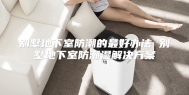 别墅地下室防潮的最好办法 别墅地下室防潮湿解决方案