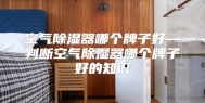 空气除湿器哪个牌子好—判断空气除湿器哪个牌子好的知识