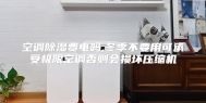 空调除湿费电吗,冬季不要用可承受极限空调否则会损坏压缩机