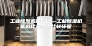 工业除湿机能效比—工业除湿机能效比是多少比较环保