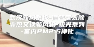武汉新风系统-德普莱太除霾热交换新风机-极光系列-室内PM2.5净化