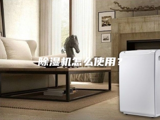 企业新闻除湿机怎么使用？