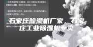 石家庄除湿机厂家，石家庄工业除湿机专卖