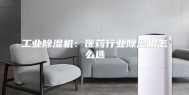 工业除湿机：医药行业除湿机怎么选