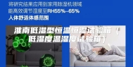 淮南低湿型恒温恒湿试验箱（低湿度温湿度试验箱）