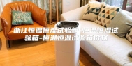 浙江恒温恒湿试验箱-恒温恒湿试验箱-恒温恒湿试验箱价格