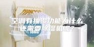 空调有抽湿功能为什么还需要除湿机呢？