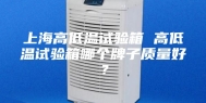 上海高低温试验箱 高低温试验箱哪个牌子质量好？