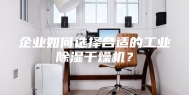 企业如何选择合适的工业除湿干燥机？