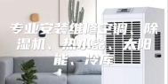 专业安装维修空调、除湿机、热水器、太阳能、冷库