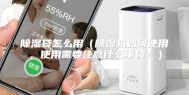 除湿袋怎么用（除湿机如何使用，使用需要注意什么事项？）