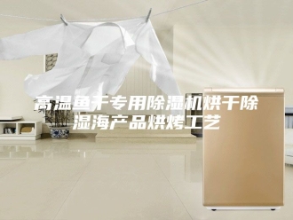 企业新闻高温鱼干专用除湿机烘干除湿海产品烘烤工艺