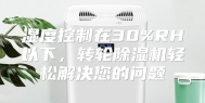 湿度控制在30%RH以下，转轮除湿机轻松解决您的问题