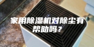 家用除湿机对除尘有帮助吗？