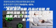 高低温试验箱,药品试验箱,恒温恒湿箱,生化培养箱,鼓风干燥箱,真空干燥箱,防潮箱,氮气柜,烘箱