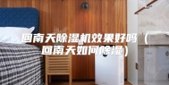 回南天除湿机效果好吗（回南天如何除湿）