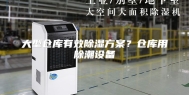 大型仓库有效除湿方案？仓库用除潮设备