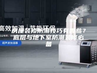 知识百科房屋装修防潮技巧有哪些？底层与地下室防潮装修必备